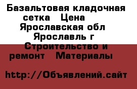 Базальтовая кладочная сетка › Цена ­ 90 - Ярославская обл., Ярославль г. Строительство и ремонт » Материалы   